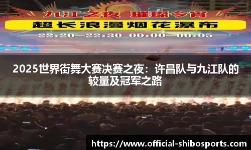 2025世界街舞大赛决赛之夜：许昌队与九江队的较量及冠军之路